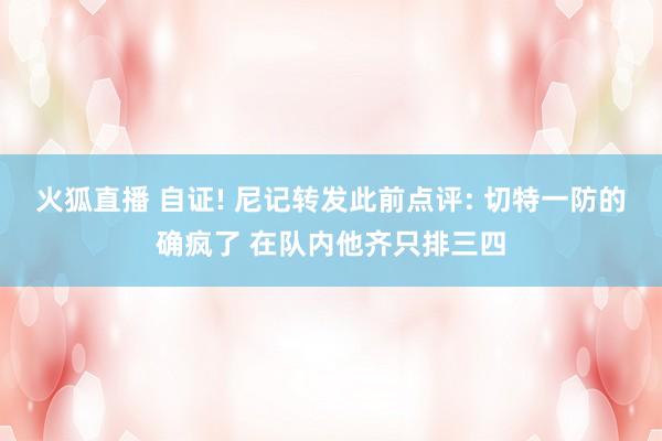 火狐直播 自证! 尼记转发此前点评: 切特一防的确疯了 在队内他齐只排三四