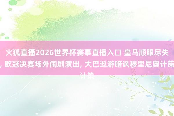 火狐直播2026世界杯赛事直播入口 皇马顺眼尽失, 欧冠决赛场外闹剧演出, 大巴巡游暗讽穆里尼奥计策