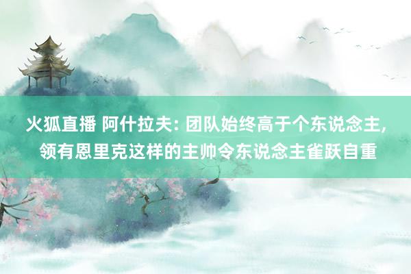 火狐直播 阿什拉夫: 团队始终高于个东说念主, 领有恩里克这样的主帅令东说念主雀跃自重
