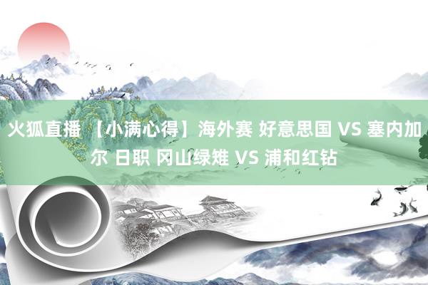 火狐直播 【小满心得】海外赛 好意思国 VS 塞内加尔 日职 冈山绿雉 VS 浦和红钻