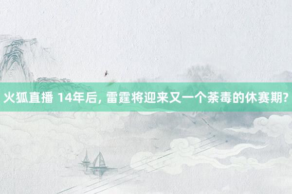 火狐直播 14年后, 雷霆将迎来又一个荼毒的休赛期?