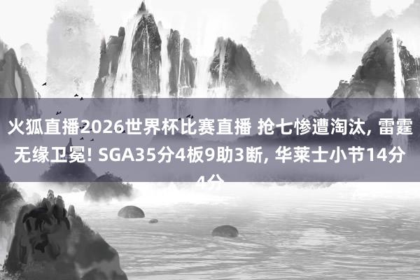 火狐直播2026世界杯比赛直播 抢七惨遭淘汰, 雷霆无缘卫冕! SGA35分4板9助3断, 华莱士小节14分