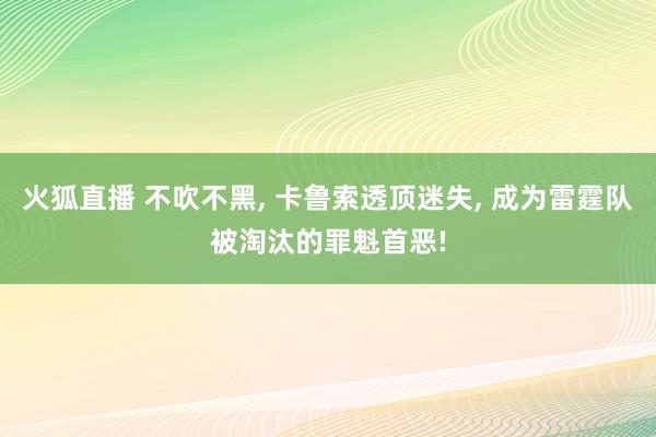 火狐直播 不吹不黑, 卡鲁索透顶迷失, 成为雷霆队被淘汰的罪魁首恶!