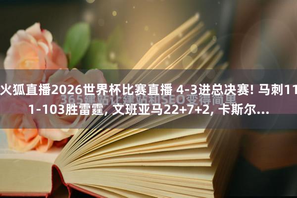火狐直播2026世界杯比赛直播 4-3进总决赛! 马刺111-103胜雷霆, 文班亚马22+7+2, 卡斯尔...