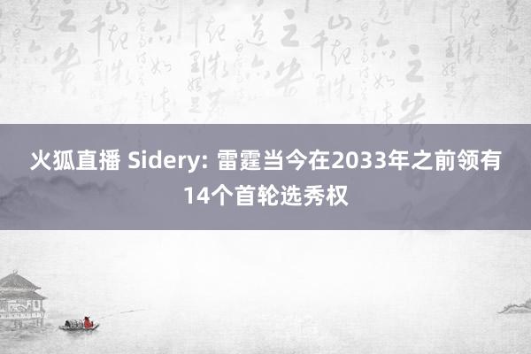 火狐直播 Sidery: 雷霆当今在2033年之前领有14个首轮选秀权