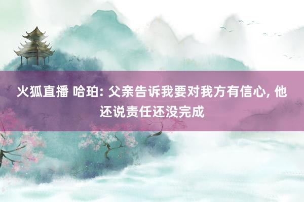 火狐直播 哈珀: 父亲告诉我要对我方有信心, 他还说责任还没完成
