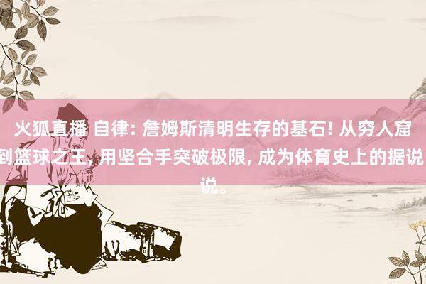 火狐直播 自律: 詹姆斯清明生存的基石! 从穷人窟到篮球之王, 用坚合手突破极限, 成为体育史上的据说。