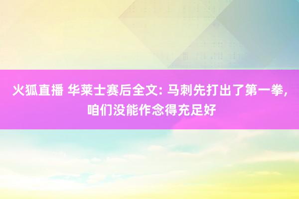 火狐直播 华莱士赛后全文: 马刺先打出了第一拳, 咱们没能作念得充足好