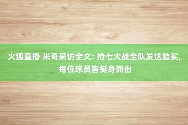 火狐直播 米奇采访全文: 抢七大战全队发达踏实, 每位球员皆挺身而出