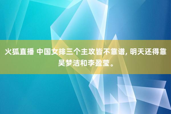 火狐直播 中国女排三个主攻皆不靠谱， 明天还得靠吴梦洁和李盈莹。