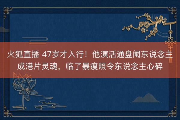 火狐直播 47岁才入行！他演活通盘阉东说念主成港片灵魂，临了暴瘦照令东说念主心碎