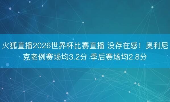 火狐直播2026世界杯比赛直播 没存在感!奥利尼克老例赛场均3.2分 季后赛场均2.8分