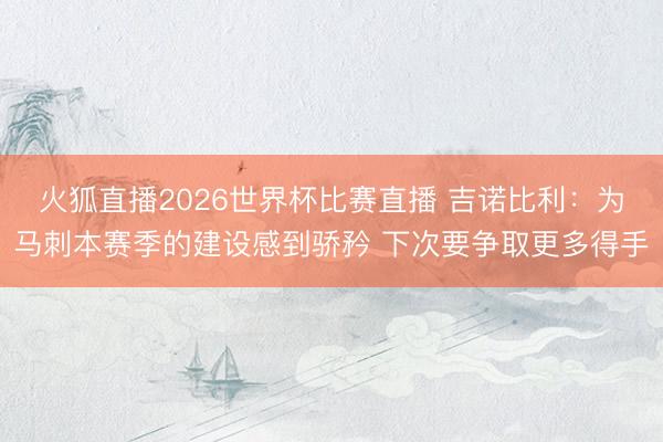 火狐直播2026世界杯比赛直播 吉诺比利：为马刺本赛季的建设感到骄矜 下次要争取更多得手