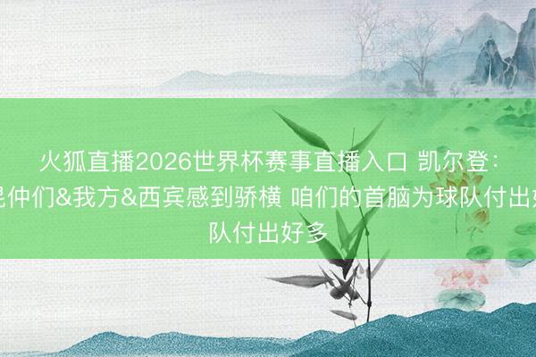 火狐直播2026世界杯赛事直播入口 凯尔登：为昆仲们&我方&西宾感到骄横 咱们的首脑为球队付出好多