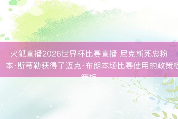 火狐直播2026世界杯比赛直播 尼克斯死忠粉!本·斯蒂勒获得了迈克·布朗本场比赛使用的政策板