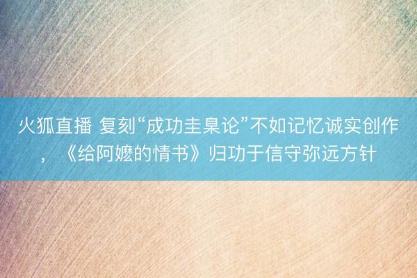 火狐直播 复刻“成功圭臬论”不如记忆诚实创作，《给阿嬷的情书》归功于信守弥远方针