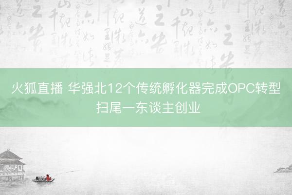 火狐直播 华强北12个传统孵化器完成OPC转型 扫尾一东谈主创业